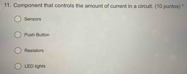 Component that controls the amount of current in a circuit. (10 puntos) *
Sensors
Push Button
Resistors
LED lights