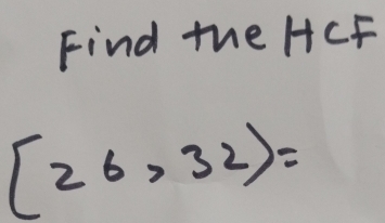 Find the HCF
[26,32)=