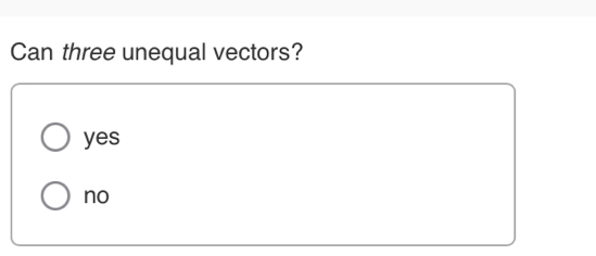 Can three unequal vectors?
yes
no