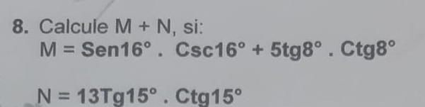 Calcule M+N , si:
M=Sen16° .Csc16°+5tg8°.Ctg8°
N=13Tg15°.Ctg15°