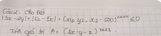 Caud : Cho Biot
|3x-2y|+|5z-7x|+(xy,yz,xz-500)^2024≤ 0
Ting giá tn A=(3x-y-z)^2023.