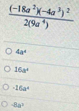 frac (-18a^2)(-4a^3)^22(9a^4)
4a^4
16a^4
-16a^4
-8a^3