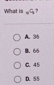 What is _10C_8 ?
A. 36
B. 66
C. 45
D. 55