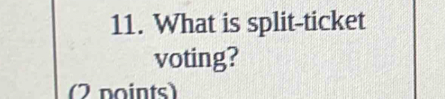 What is split-ticket 
voting? 
(2 points)