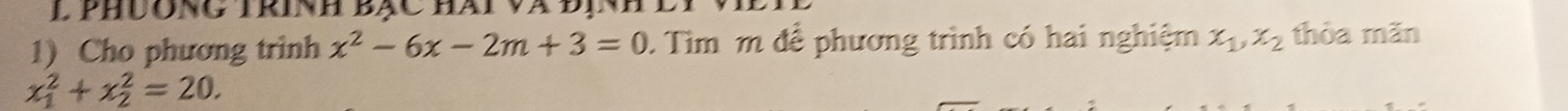 phưông trinh bạc hat và địn
1) Cho phương trình x^2-6x-2m+3=0. Tìm m để phương trình có hai nghiệm x_1, x_2 thỏa mãn
x_1^2+x_2^2=20.