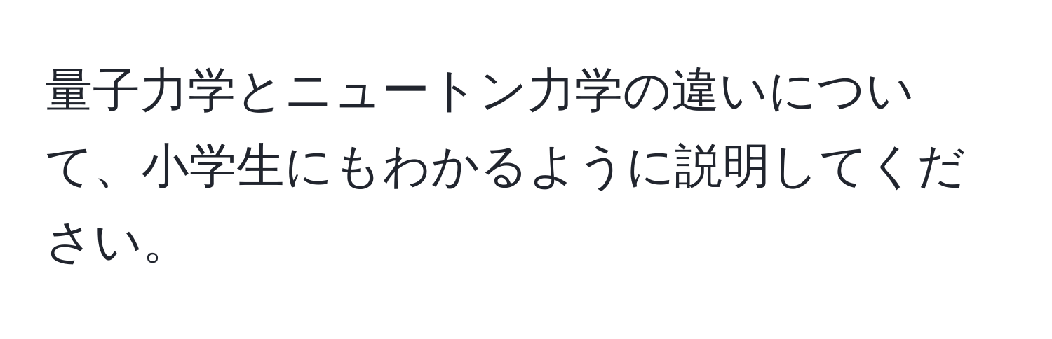 量子力学とニュートン力学の違いについて、小学生にもわかるように説明してください。