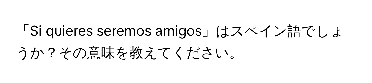 「Si quieres seremos amigos」はスペイン語でしょうか？その意味を教えてください。