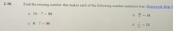 2-38. Find the missing number that makes each of the following number sentences tee. Homework help
J. 15· 7=93
b.  98/1 -18
c. 6· ?=96
d.  ?/11 -13