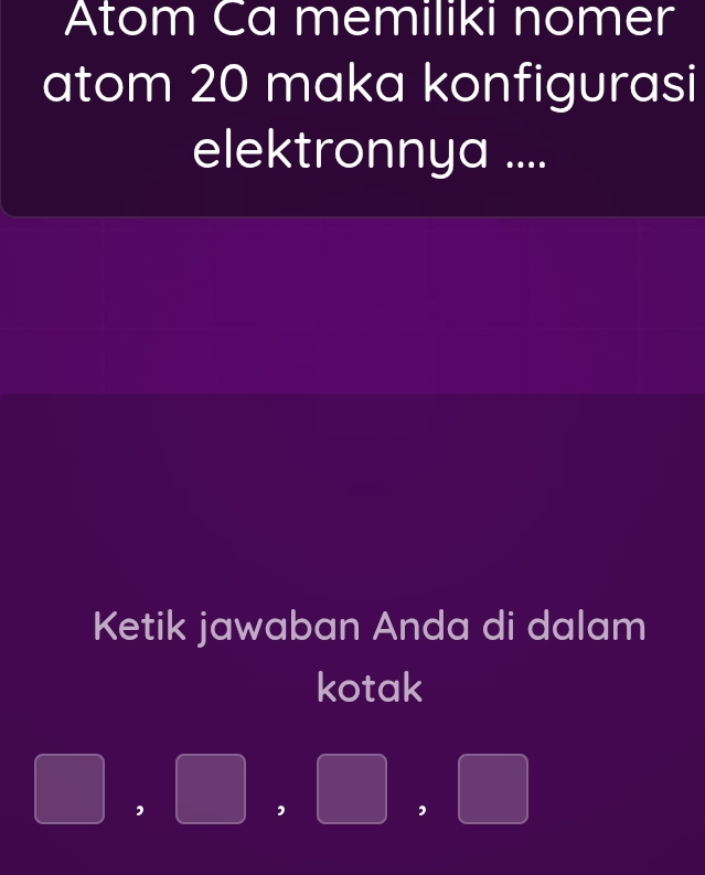 Atom Ca memiliki nomer 
atom 20 maka konfigurasi 
elektronnya .... 
Ketik jawaban Anda di dalam 
kotak 
,