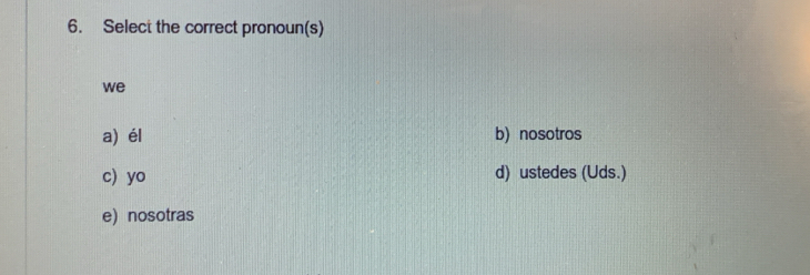 Select the correct pronoun(s)
we
a) él b) nosotros
c) yo d) ustedes (Uds.)
e) nosotras