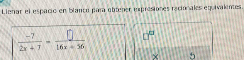 Llenar el espacio en blanco para obtener expresiones racionales equivalentes.
 (-7)/2x+7 = □ /16x+56 
□^(□)
×