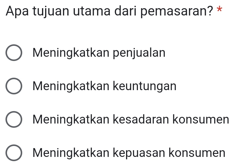 Apa tujuan utama dari pemasaran? *
Meningkatkan penjualan
Meningkatkan keuntungan
Meningkatkan kesadaran konsumen
Meningkatkan kepuasan konsumen