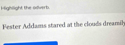 Highlight the adverb. 
Fester Addams stared at the clouds dreamily