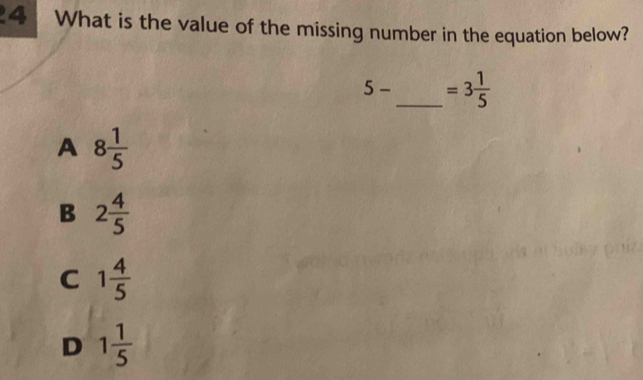 What is the value of the missing number in the equation below?
5- _  =3 1/5 
A 8 1/5 
B 2 4/5 
C 1 4/5 
D 1 1/5 