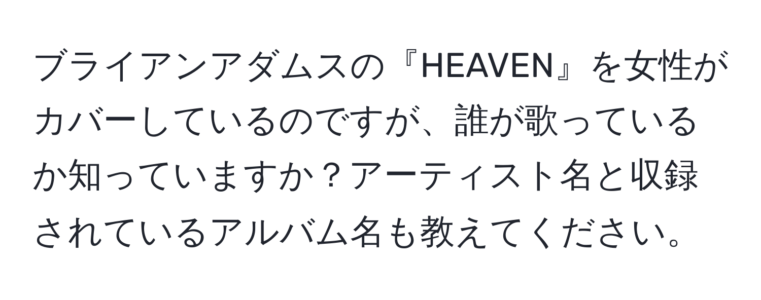 ブライアンアダムスの『HEAVEN』を女性がカバーしているのですが、誰が歌っているか知っていますか？アーティスト名と収録されているアルバム名も教えてください。