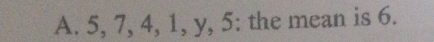 5, 7, 4, 1, y, 5 : the mean is 6.