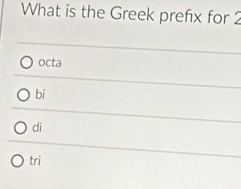 What is the Greek prefx for 2
octa
bi
di
tri