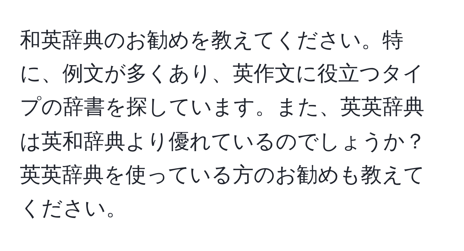 和英辞典のお勧めを教えてください。特に、例文が多くあり、英作文に役立つタイプの辞書を探しています。また、英英辞典は英和辞典より優れているのでしょうか？英英辞典を使っている方のお勧めも教えてください。