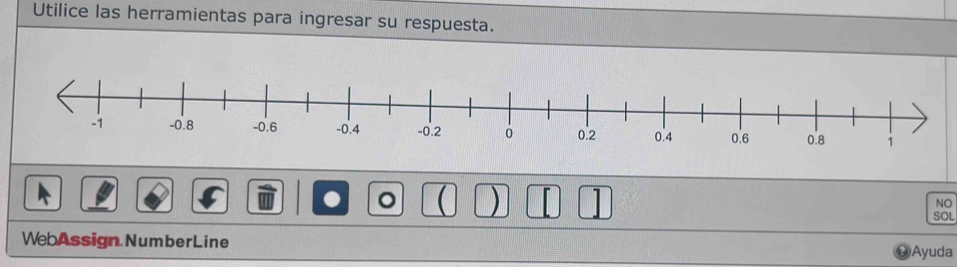 Utilice las herramientas para ingresar su respuesta. 
。 ( ) 
NO 
SOL 
WebAssign.NumberLine Ayuda