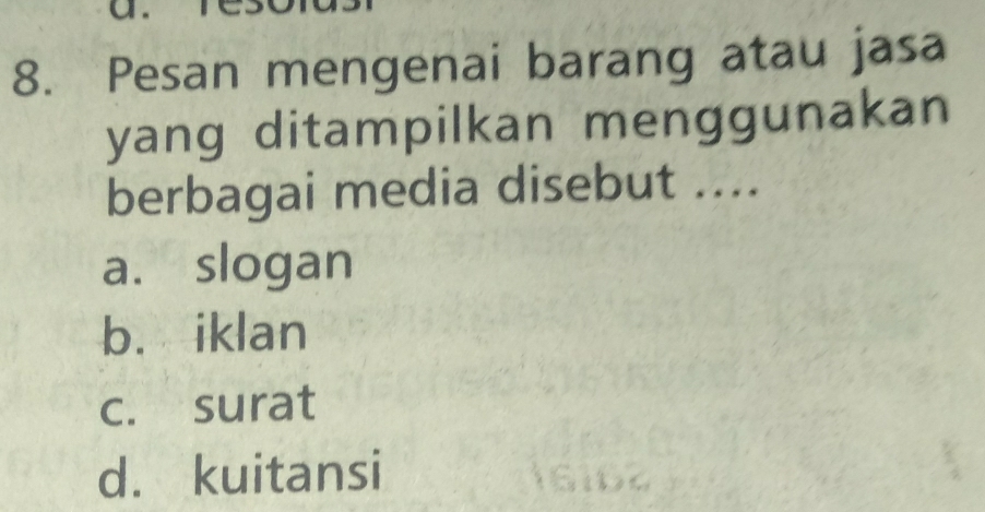 a 
8. Pesan mengenai barang atau jasa
yang ditampilkan menggunakan
berbagai media disebut ....
a. slogan
b. iklan
c. surat
d. kuitansi