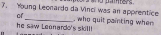 and painters. 
7. Young Leonardo da Vinci was an apprentice 
of_ , who quit painting when 
he saw Leonardo's skill!