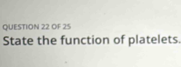 OF 25 
State the function of platelets.