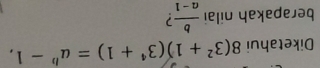 Diketahui 8(3^2+1)(3^4+1)=a^b-1, 
berapakah nilai  b/a-1 