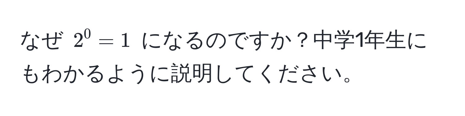 なぜ $2^0 = 1$ になるのですか？中学1年生にもわかるように説明してください。