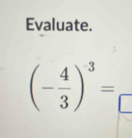 Evaluate.
(- 4/3 )^-3=_ 