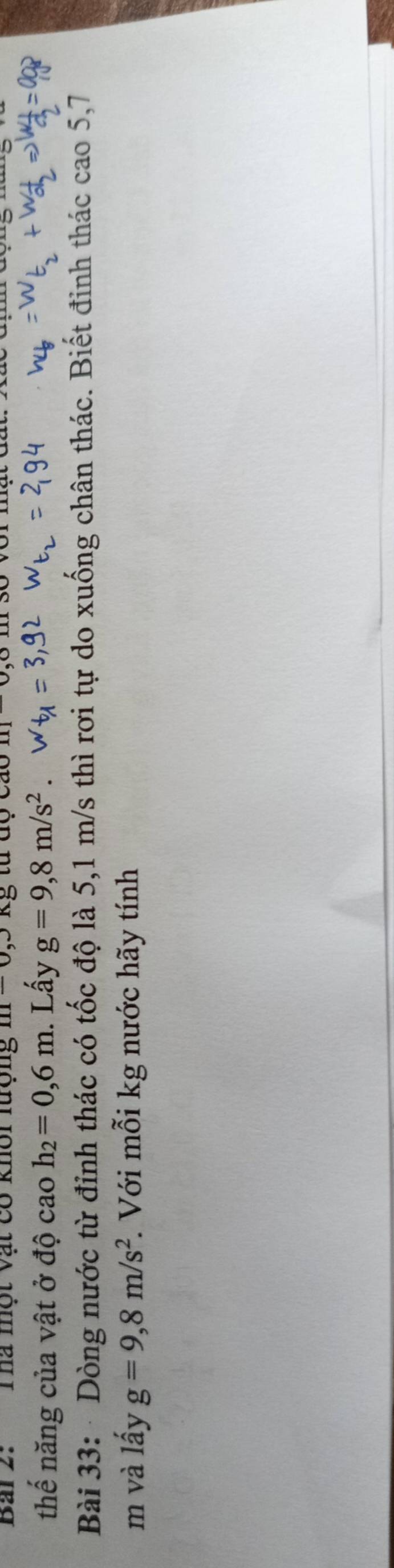 Thà một vật có khôi lượng m-0, J tà à 6 m 30 vr mạt đất.2 
thế năng của vật ở độ cao h_2=0,6m. Lấy g=9, 8m/s^2. 
Bài 33: Dòng nước từ đỉnh thác có tốc độ là 5,1 m/s thì rơi tự do xuống chân thác. Biết đinh thác cao 5,7
m và lấy g=9,8m/s^2 *. Với mỗi kg nước hãy tính