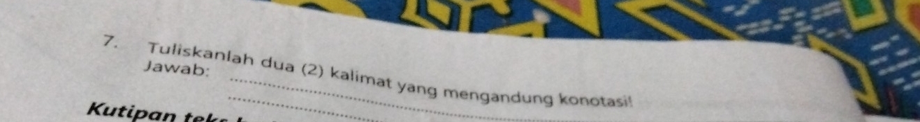 Jawab: 
7. Tuliskanlah dua (2) kalimat yang mengandung konotasi