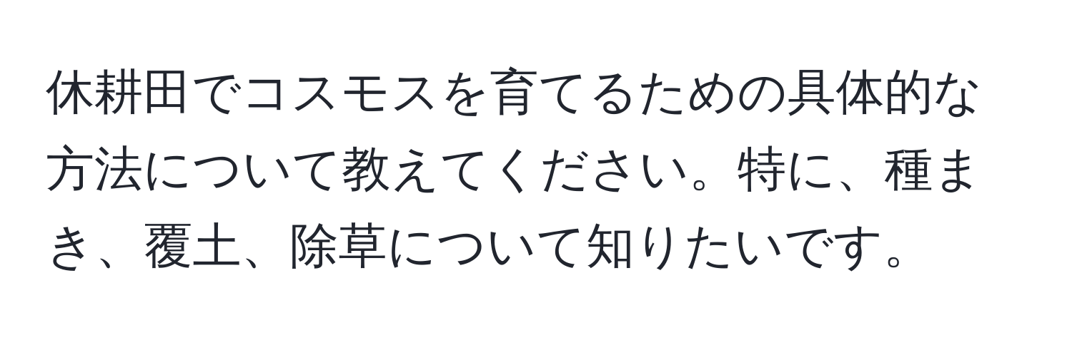 休耕田でコスモスを育てるための具体的な方法について教えてください。特に、種まき、覆土、除草について知りたいです。