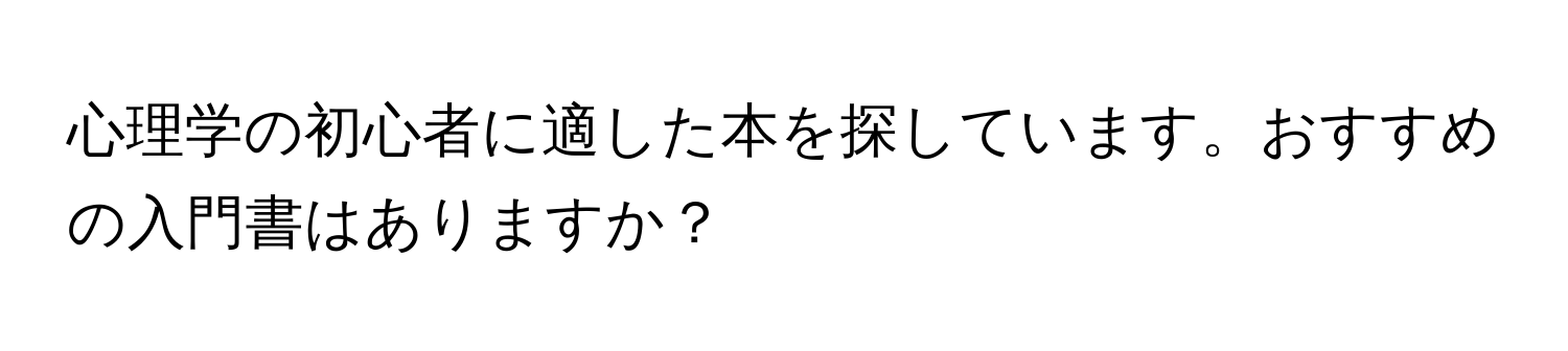 心理学の初心者に適した本を探しています。おすすめの入門書はありますか？