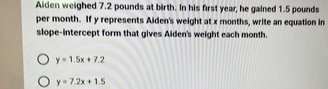 Solved: Aiden weighed 7.2 pounds at birth. In his first year, he gained ...