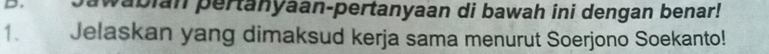 wabian pertanyaan-pertanyaan di bawah ini dengan benar! 
1、 Jelaskan yang dimaksud kerja sama menurut Soerjono Soekanto!