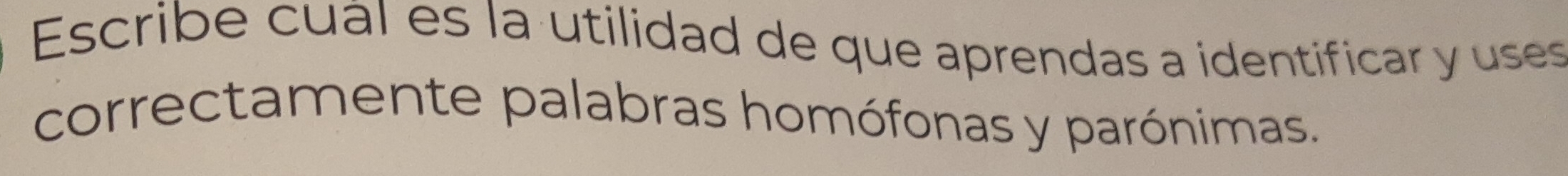 Escribe cuál es la utilidad de que aprendas a identificar y uses 
correctamente palabras homófonas y parónimas.