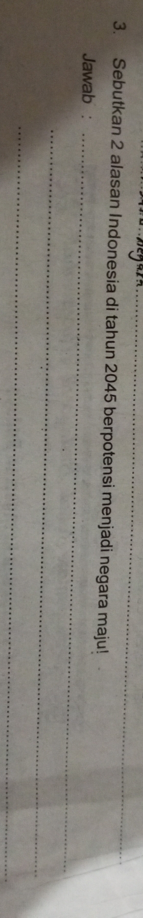 Sebutkan 2 alasan Indonesia di tahun 2045 berpotensi menjadi negara maju! 
Jawab :_ 
_ 
_