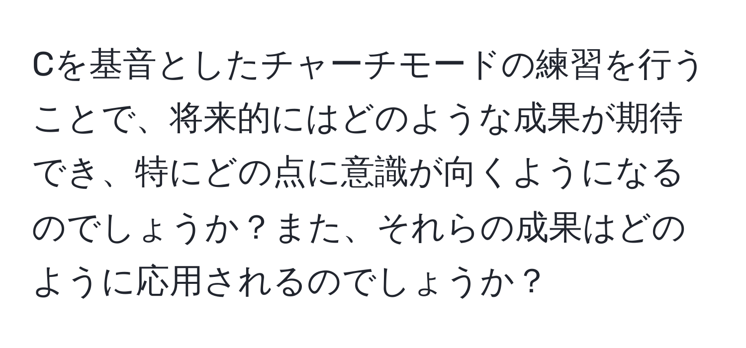 Cを基音としたチャーチモードの練習を行うことで、将来的にはどのような成果が期待でき、特にどの点に意識が向くようになるのでしょうか？また、それらの成果はどのように応用されるのでしょうか？