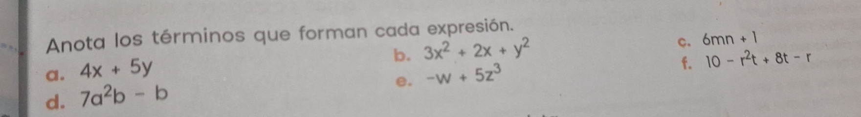 Anota los términos que forman cada expresión. 
b. 3x^2+2x+y^2
c. 6mn+1
a. 4x+5y
f. 10-r^2t+8t-r
e. -w+5z^3
d. 7a^2b-b