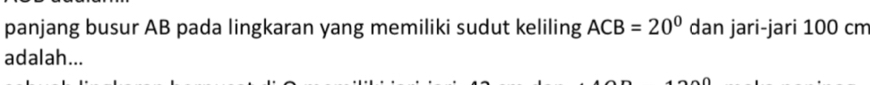 panjang busur AB pada lingkaran yang memiliki sudut keliling ACB=20° dan jari-jari 100 cm
adalah...