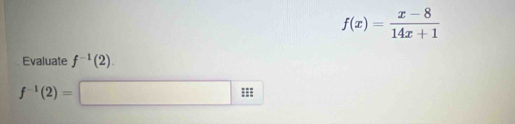 f(x)= (x-8)/14x+1 
Evaluate f^(-1)(2).
f^(-1)(2)=□