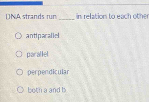 DNA strands run _in relation to each other
antiparallel
parallel
perpendicular
both a and b