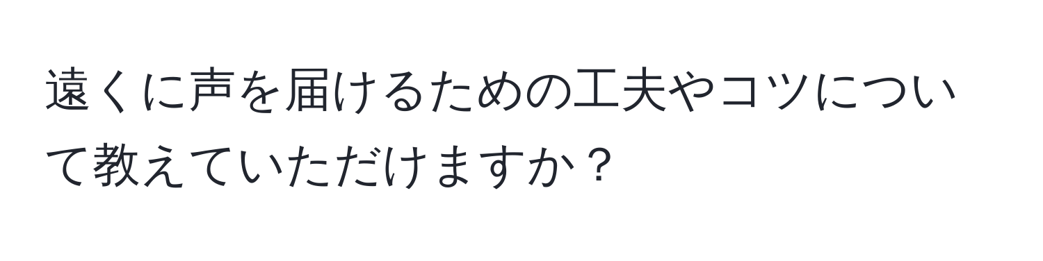 遠くに声を届けるための工夫やコツについて教えていただけますか？