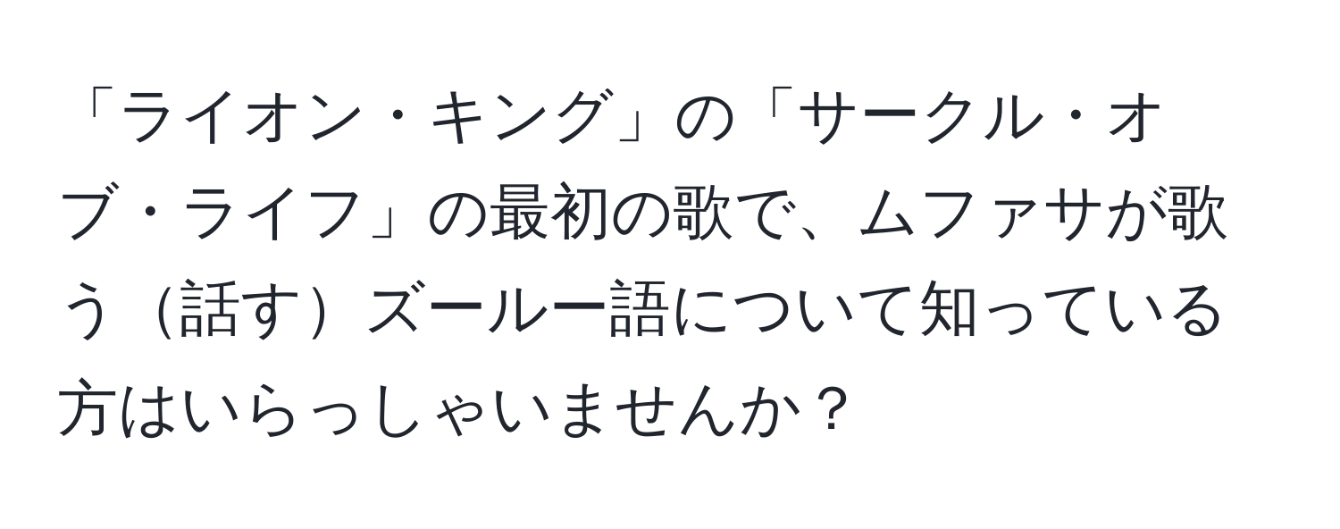 「ライオン・キング」の「サークル・オブ・ライフ」の最初の歌で、ムファサが歌う話すズールー語について知っている方はいらっしゃいませんか？