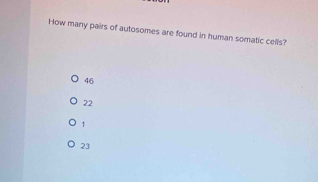 How many pairs of autosomes are found in human somatic cells?
46
22
1
23