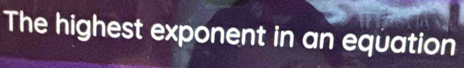 The highest exponent in an equation