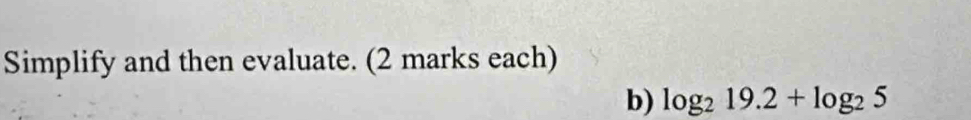 Simplify and then evaluate. (2 marks each) 
b) log _219.2+log _25