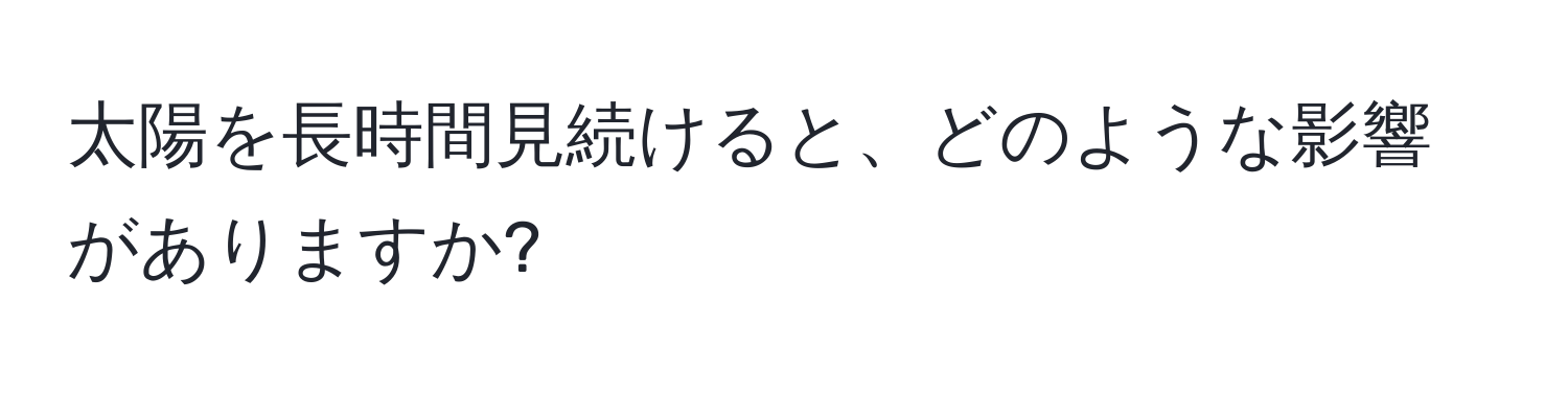 太陽を長時間見続けると、どのような影響がありますか?