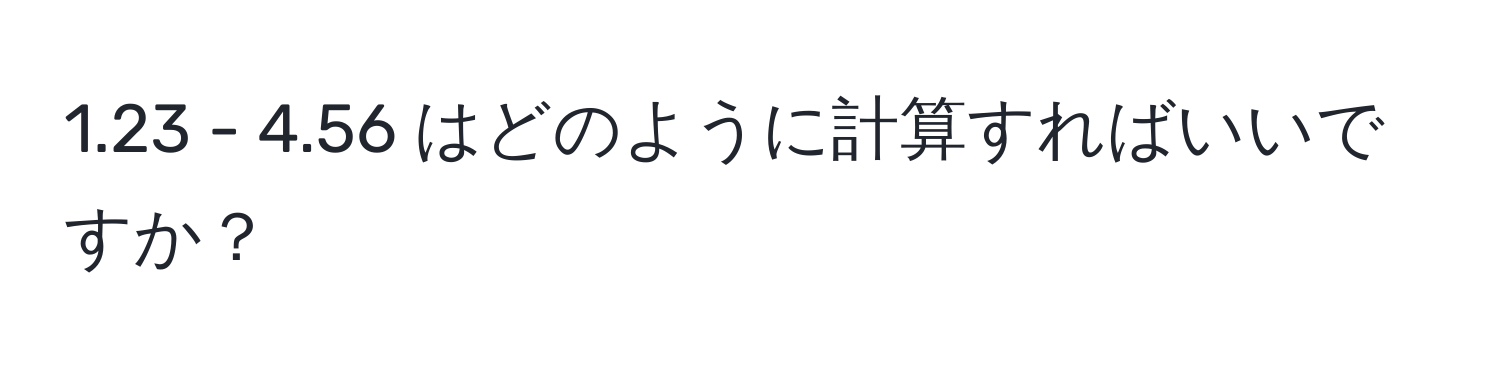 1.23 - 4.56 はどのように計算すればいいですか？