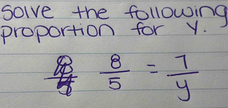 solve the following 
proportion for Y.
n? )  8/5 = 7/y 